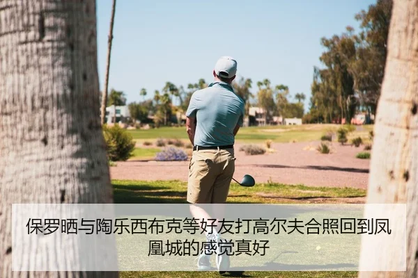 保罗晒与陶乐西布克等好友打高尔夫合照回到凤凰城的感觉真好